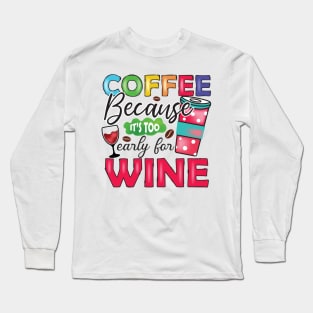 Coffee, Because It's Too Early For Wine Long Sleeve T-Shirt